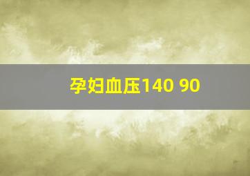 孕妇血压140 90